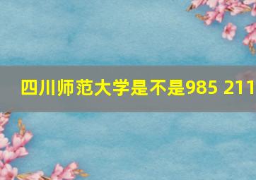 四川师范大学是不是985 211